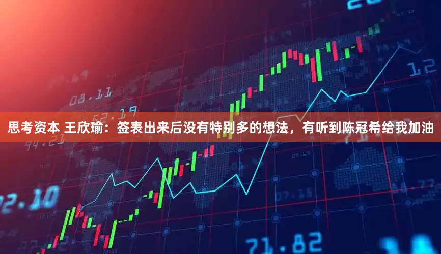 思考资本 王欣瑜：签表出来后没有特别多的想法，有听到陈冠希给我加油