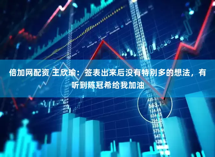 倍加网配资 王欣瑜：签表出来后没有特别多的想法，有听到陈冠希给我加油