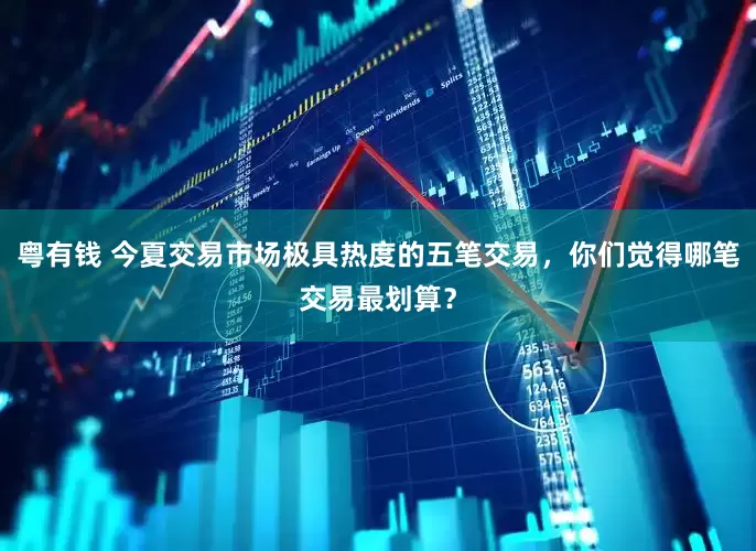 粤有钱 今夏交易市场极具热度的五笔交易，你们觉得哪笔交易最划算？