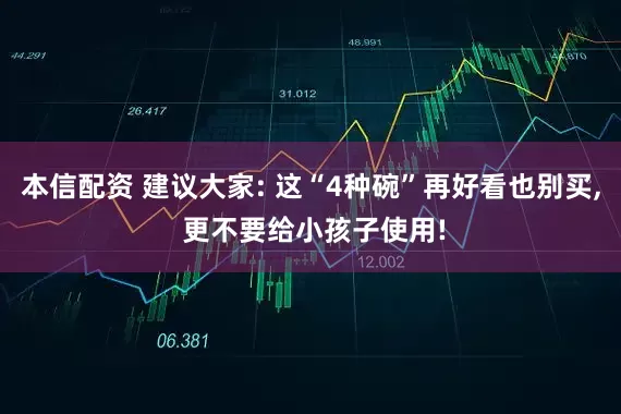 本信配资 建议大家: 这“4种碗”再好看也别买, 更不要给小孩子使用!