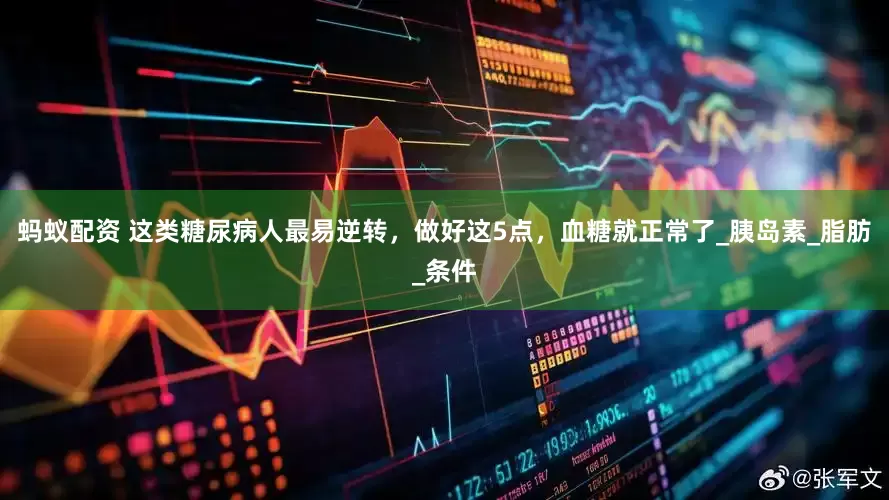 蚂蚁配资 这类糖尿病人最易逆转，做好这5点，血糖就正常了_胰岛素_脂肪_条件
