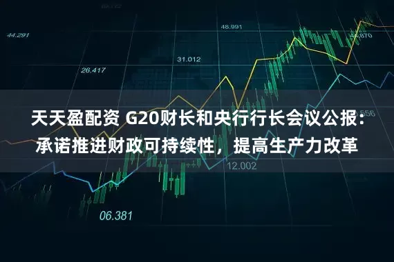 天天盈配资 G20财长和央行行长会议公报：承诺推进财政可持续性，提高生产力改革