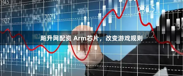 飚升网配资 Arm芯片，改变游戏规则