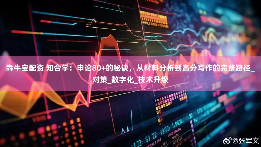 犇牛宝配资 知合学：申论80+的秘诀，从材料分析到高分写作的完整路径_对策_数字化_技术升级